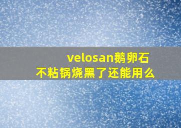 velosan鹅卵石不粘锅烧黑了还能用么