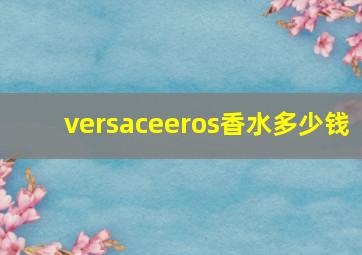 versaceeros香水多少钱