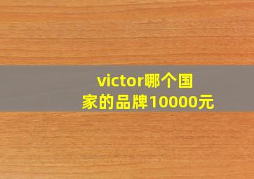 victor哪个国家的品牌10000元