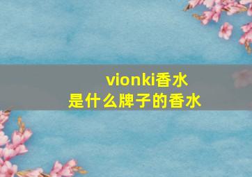 vionki香水是什么牌子的香水