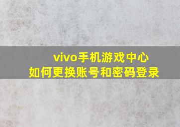 vivo手机游戏中心如何更换账号和密码登录