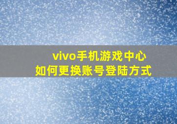 vivo手机游戏中心如何更换账号登陆方式