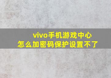 vivo手机游戏中心怎么加密码保护设置不了