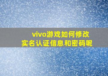 vivo游戏如何修改实名认证信息和密码呢