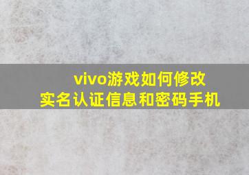 vivo游戏如何修改实名认证信息和密码手机