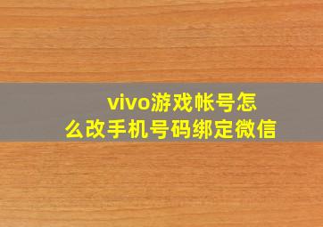 vivo游戏帐号怎么改手机号码绑定微信