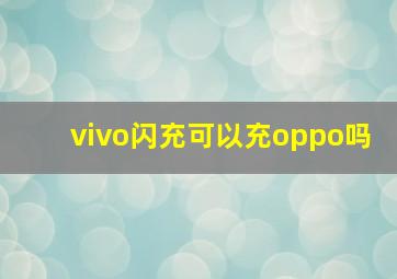 vivo闪充可以充oppo吗