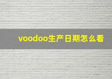 voodoo生产日期怎么看