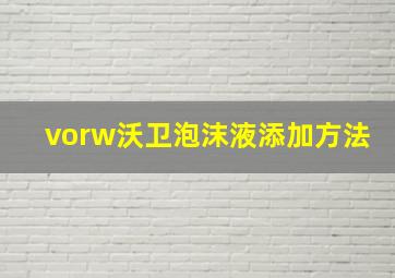 vorw沃卫泡沫液添加方法