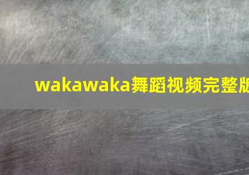 wakawaka舞蹈视频完整版