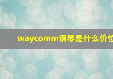 waycomm钢琴是什么价位