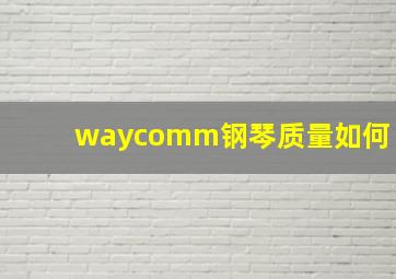 waycomm钢琴质量如何