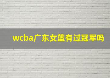 wcba广东女篮有过冠军吗