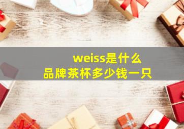 weiss是什么品牌茶杯多少钱一只