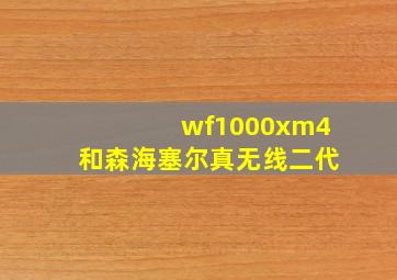 wf1000xm4和森海塞尔真无线二代