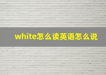 white怎么读英语怎么说