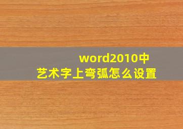 word2010中艺术字上弯弧怎么设置