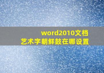 word2010文档艺术字朝鲜鼓在哪设置