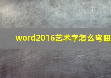 word2016艺术字怎么弯曲