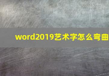 word2019艺术字怎么弯曲