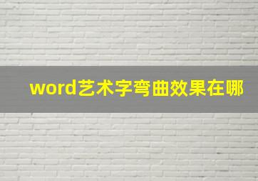 word艺术字弯曲效果在哪