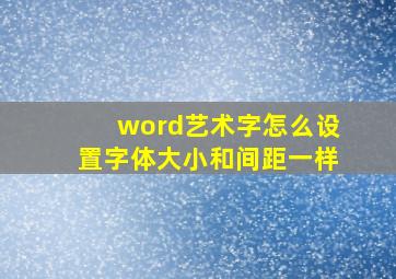 word艺术字怎么设置字体大小和间距一样