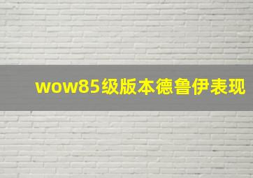 wow85级版本德鲁伊表现