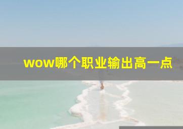 wow哪个职业输出高一点