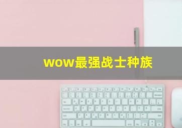 wow最强战士种族