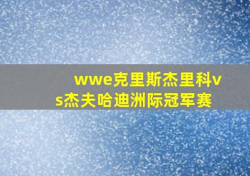 wwe克里斯杰里科vs杰夫哈迪洲际冠军赛