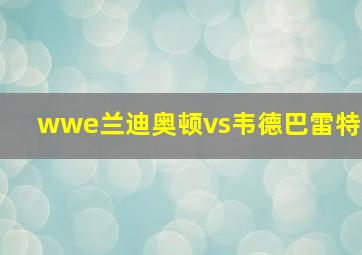 wwe兰迪奥顿vs韦德巴雷特