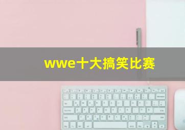 wwe十大搞笑比赛