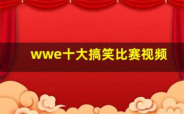 wwe十大搞笑比赛视频