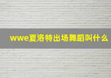 wwe夏洛特出场舞蹈叫什么