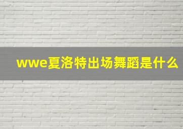 wwe夏洛特出场舞蹈是什么