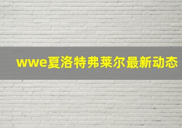 wwe夏洛特弗莱尔最新动态