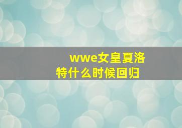 wwe女皇夏洛特什么时候回归