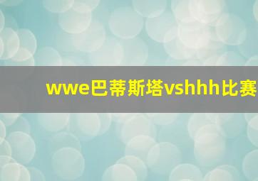 wwe巴蒂斯塔vshhh比赛