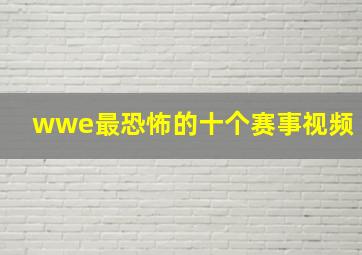 wwe最恐怖的十个赛事视频