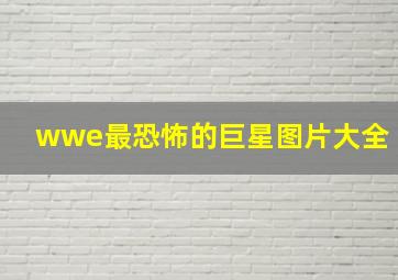 wwe最恐怖的巨星图片大全