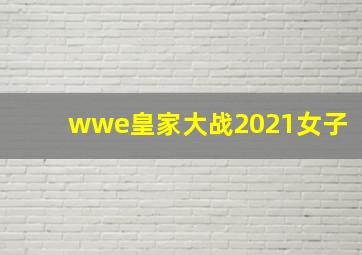 wwe皇家大战2021女子