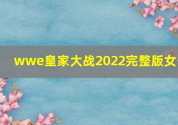 wwe皇家大战2022完整版女子