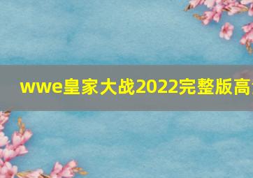 wwe皇家大战2022完整版高清