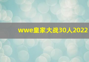 wwe皇家大战30人2022