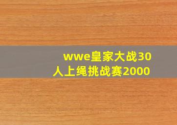 wwe皇家大战30人上绳挑战赛2000