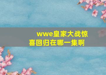 wwe皇家大战惊喜回归在哪一集啊