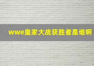 wwe皇家大战获胜者是谁啊