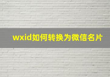 wxid如何转换为微信名片