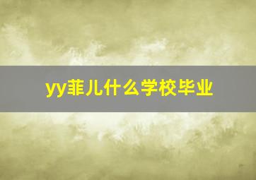 yy菲儿什么学校毕业