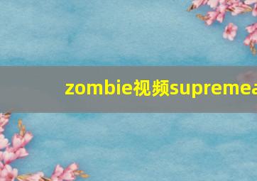 zombie视频supremea